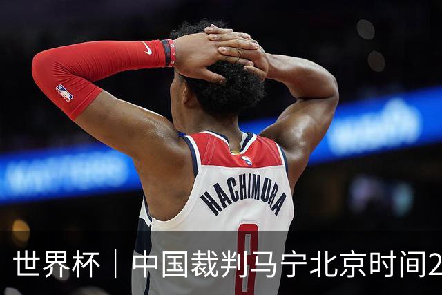世界杯｜中国裁判马宁北京时间21日登场任主裁