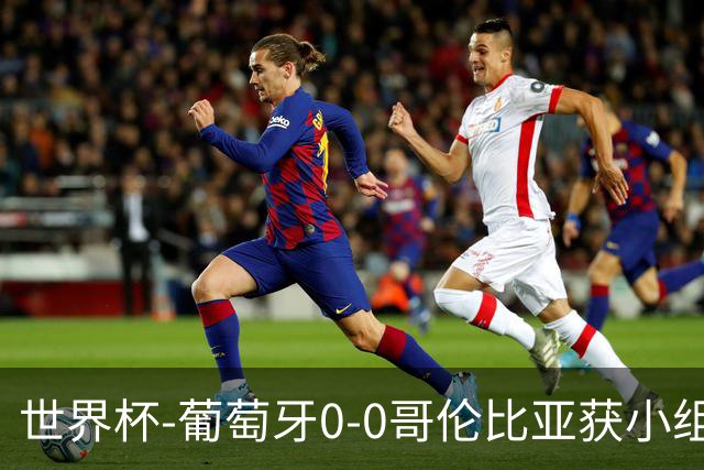 世界杯-葡萄牙0-0哥伦比亚获小组第2 将战克罗地亚
