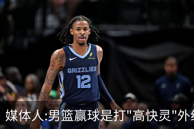 媒体人:男篮赢球是打"高快灵"外线在线 输球因没外线投射打阵地战