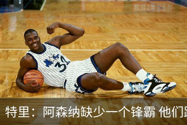 特里：阿森纳缺少一个锋霸 他们距离统治英超只差1、2笔签约