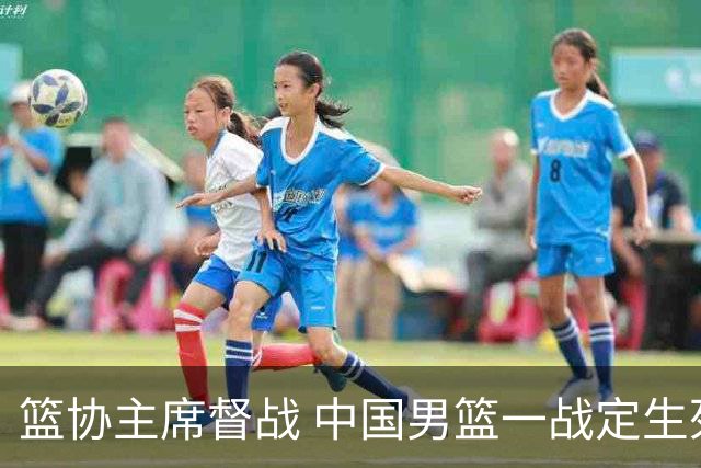 篮协主席督战 中国男篮一战定生死，将帅赛前表态 此役必定全力以赴