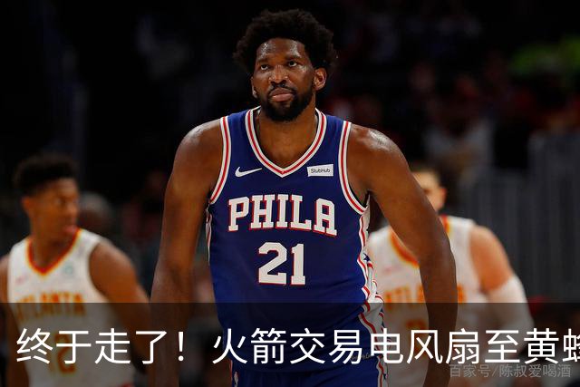 终于走了！火箭交易电风扇至黄蜂 还搭了3个次轮签