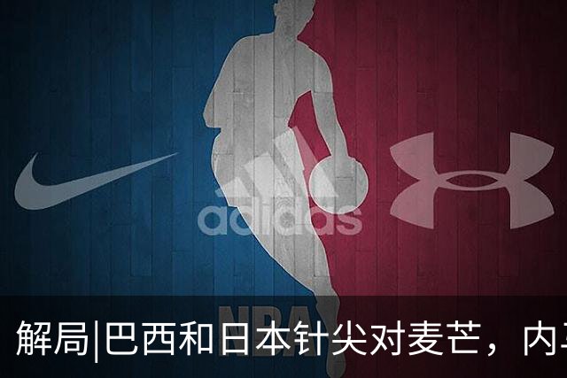解局|巴西和日本针尖对麦芒，内马尔将成为取胜之匙？