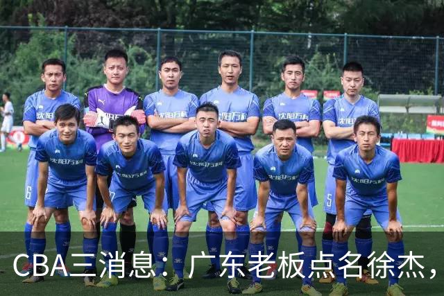 CBA三消息：广东老板点名徐杰，郭艾伦面临选择，上海队有情有义